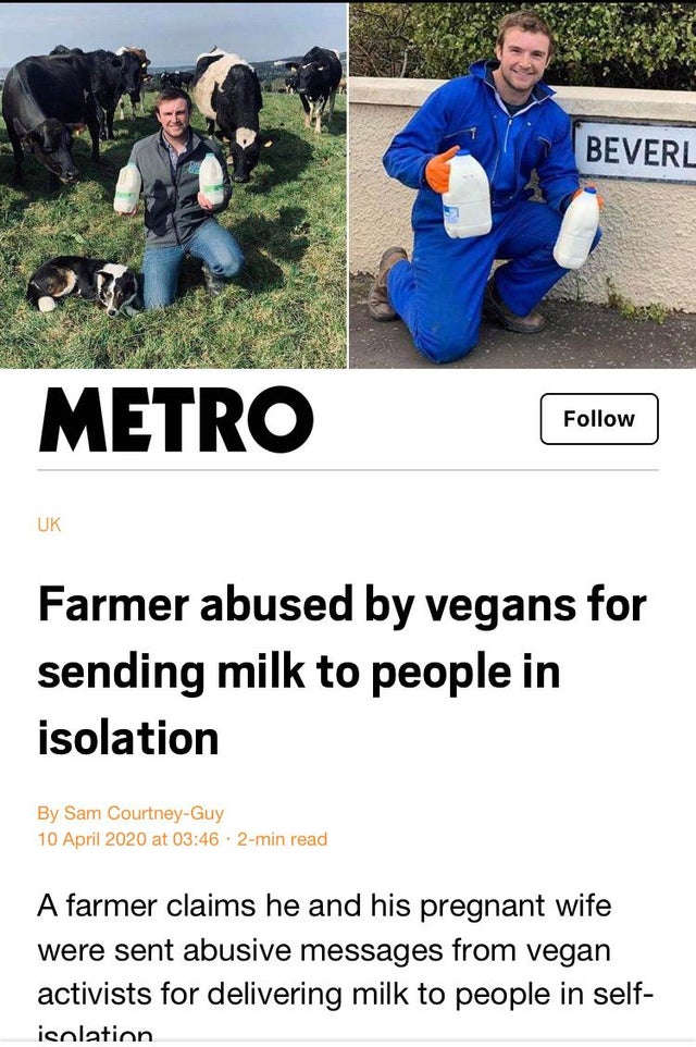grass - Beverl Metro Uk Farmer abused by vegans for sending milk to people in isolation By Sam CourtneyGuy at 2min read A farmer claims he and his pregnant wife were sent abusive messages from vegan activists for delivering milk to people in self isolatio
