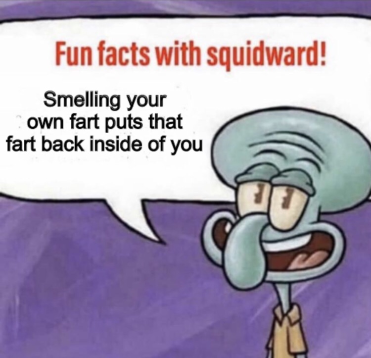 fun facts with squidward template - Fun facts with squidward! Smelling your own fart puts that fart back inside of you