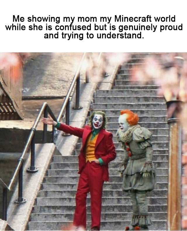 joker and pennywise stairs - Me showing my mom my Minecraft world while she is confused but is genuinely proud and trying to understand.
