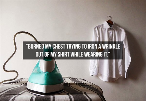 clothes hanger - "Burned My Chest Trying To Iron A Wrinkle Out Of My Shirt While Wearing It."