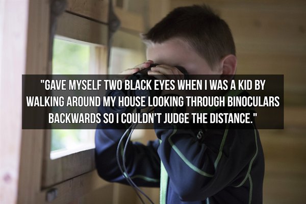 communication - "Gave Myself Two Black Eyes When I Was A Kid By Walking Around My House Looking Through Binoculars Backwards So I Couldn'T Judge The Distance."