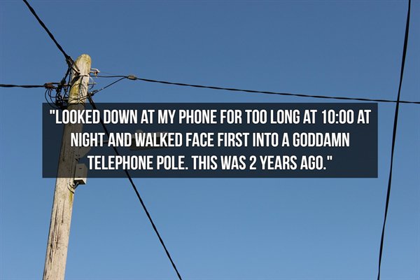 sky - "Looked Down At My Phone For Too Long At At Night And Walked Face First Into A Goddamn Telephone Pole. This Was 2 Years Ago."