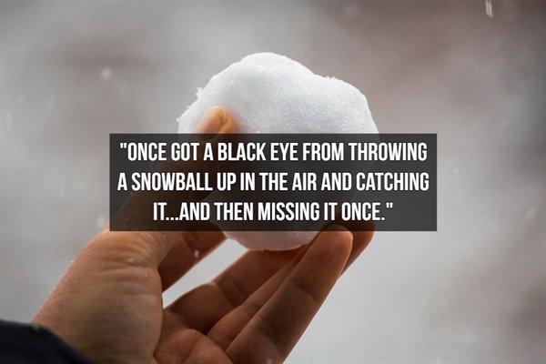 photo caption - "Once Got A Black Eye From Throwing A Snowball Up In The Air And Catching It...And Then Missing It Once."