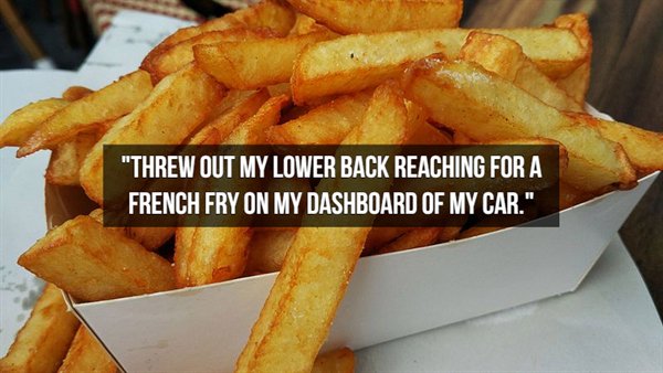 takeaways chips - "Threw Out My Lower Back Reaching For A French Fry On My Dashboard Of My Car."