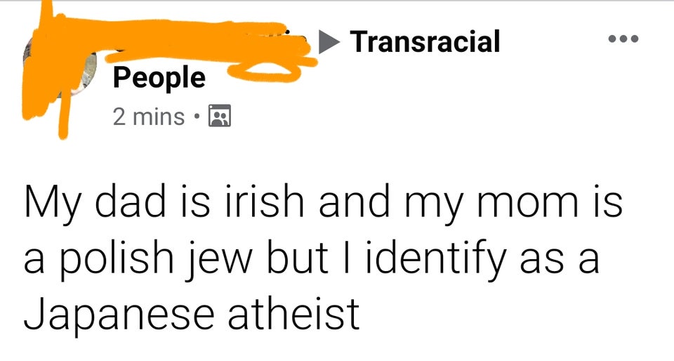 trade gothic - Transracial People 2 mins My dad is irish and my mom is a polish jew but I identify as a Japanese atheist