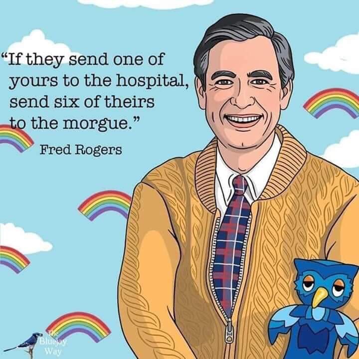 mr rogers you are special - "If they send one of yours to the hospital, send six of theirs to the morgue. Fred Rogers Weeded Tettiittit Un Re