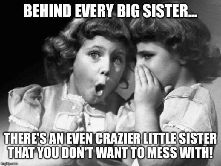 big sister meme - Behind Every Big Sister... There'S An Even Crazier Little Sister That You Don'T Want To Mess With!