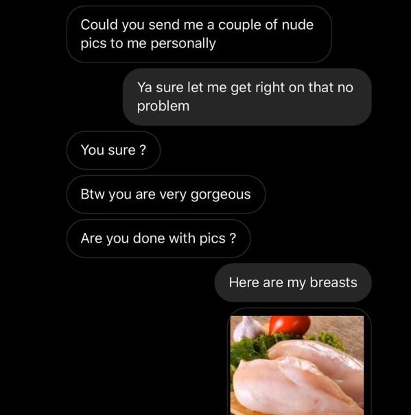 screenshot - Could you send me a couple of nude pics to me personally 'Ya sure let me get right on that no problem You sure? Btw you are very gorgeous Are you done with pics? Here are my breasts
