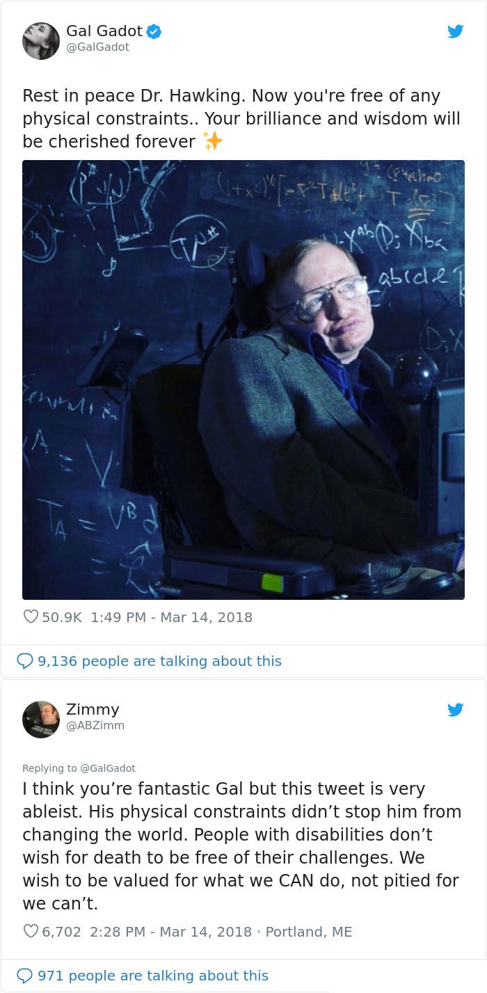 website - Gal Gadot Rest in peace Dr. Hawking. Now you're free of any physical constraints.. Your brilliance and wisdom will be cherished forever abide 1 9, Zimmy I think you're fantastic Gal but this tweet is very ableist. His physical constraints didn't