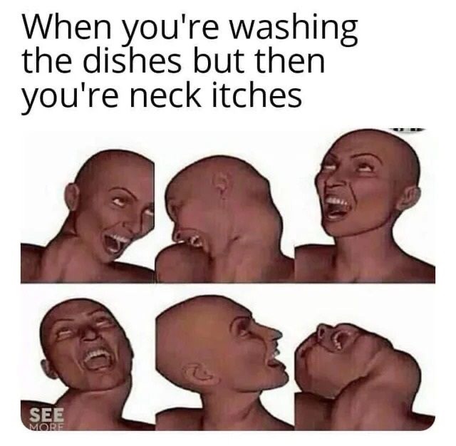 you re washing the dishes meme - When you're washing the dishes but then you're neck itches See More