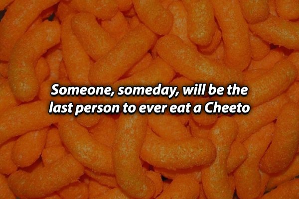 orange - Someone, someday, will be the last person to ever eat a Cheeto