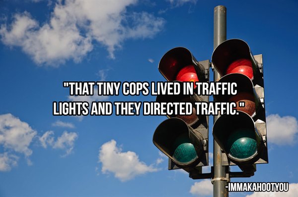 traffic light - "That Tiny Cops Lived In Traffic Lights And They Directed Traffic." Immakahootyou