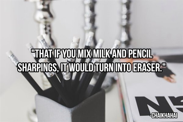 Pencil - That If You Mix Milk And Pencil Sharpings, It Would Turn Into Eraser." On Ne Chaikhahai