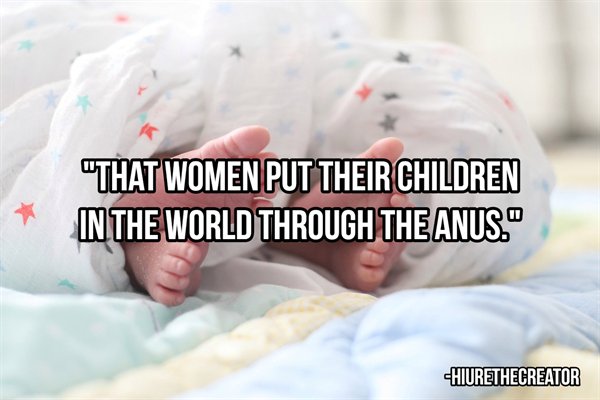 Infant - "That Women Put Their Children In The World Through The Anus." Hiurethecreator