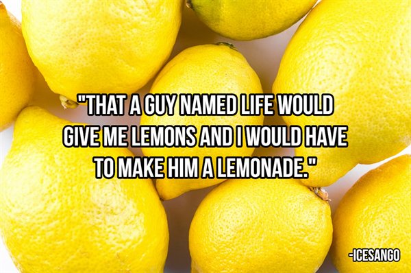 citric acid - "That A Guy Named Life Would Give Me Lemons And I Would Have To Make Him Alemonade. Icesango