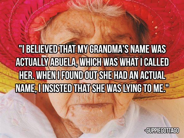 photo caption - "I Believed That My Grandma'S Name Was Actually Abuela, Which Was What I Called Her. When I Found Out She Had An Actual Name, I Insisted That She Was Lying To Me." Guppiegottago