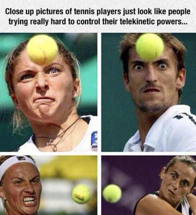 funny tennis birthday meme - Close up pictures of tennis players just look people trying really hard to control their telekinetic powers...