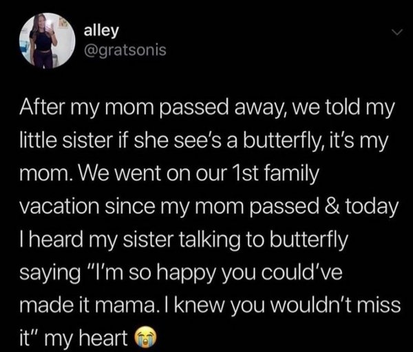 atmosphere - S alley alley After my mom passed away, we told my little sister if she see's a butterfly, it's my mom. We went on our 1st family vacation since my mom passed & today Theard my sister talking to butterfly saying "I'm so happy you could've mad