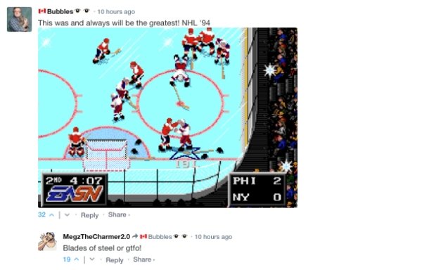 nhl 93 - tl Bubbles 10 hours ago This was and always will be the greatest! Nhl '94 2ND Phi On Ny 321 10 hours ago MegzTheCharmer2.0 H Bubbles Blades of steel or gtfo! 19