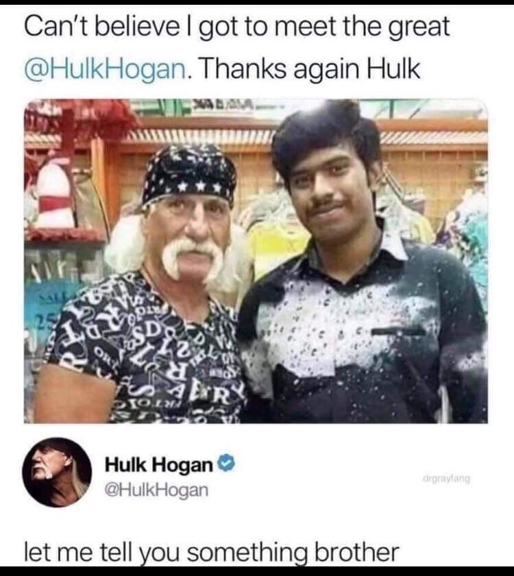 clean humor meme - Can't believe I got to meet the great Hogan. Thanks again Hulk Uby Hulk Hogan Hogan degrayling let me tell you something brother