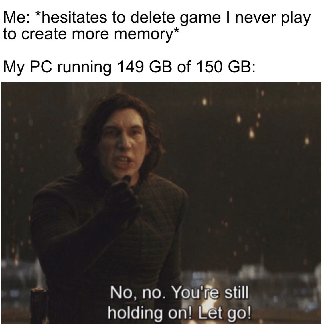 you re still holding on let go meme - Me hesitates to delete game I never play to create more memory My Pc running 149 Gb of 150 Gb No, no. You're still holding on! Let go!