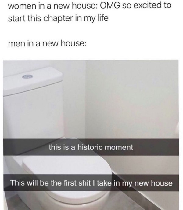 first shit in new house - women in a new house Omg so excited to start this chapter in my life men in a new house this is a historic moment This will be the first shit I take in my new house,
