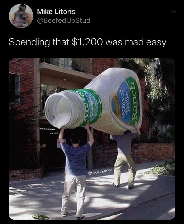 funny ranch dressing memes - Mike Litoris Spending that $1,200 was mad easy Ranca