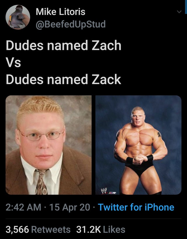 muscle - Mike Litoris Dudes named Zach Vs Dudes named Zack 15 Apr 20 Twitter for iPhone 3,566