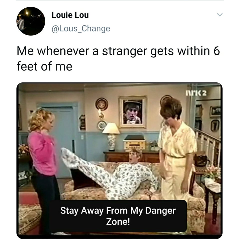 human behavior - Louie Lou Me whenever a stranger gets within 6 feet of me 2 Stay Away From My Danger Zone!