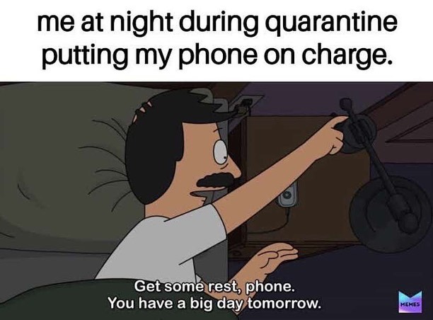 Internet meme - me at night during quarantine putting my phone on charge. Get some rest, phone. You have a big day tomorrow.