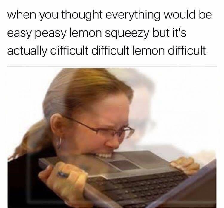 relatable funny memes - when you thought everything would be easy peasy lemon squeezy but it's actually difficult difficult lemon difficult