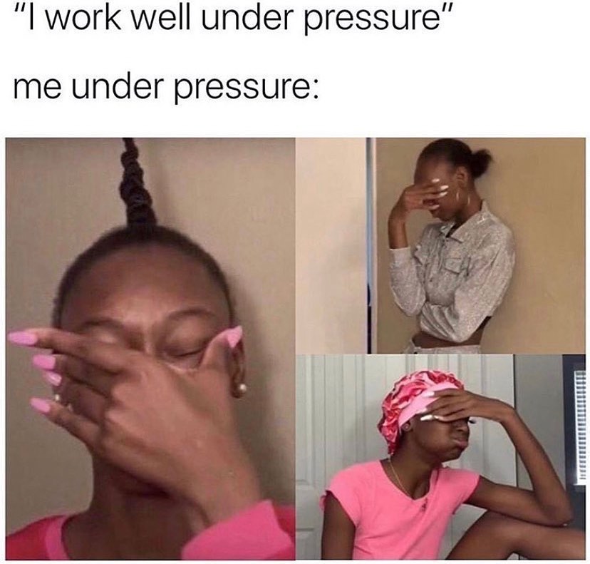 work well under pressure meme - "I work well under pressure" me under pressure