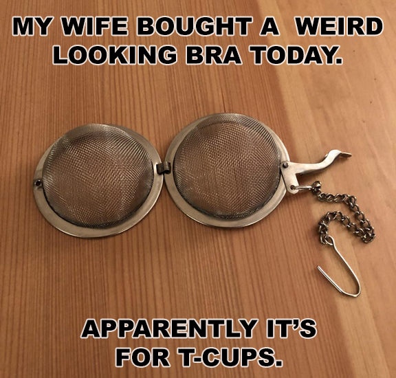 dad puns - My Wife Bought A Weird Looking Bra Today. Apparently It'S For TCups.