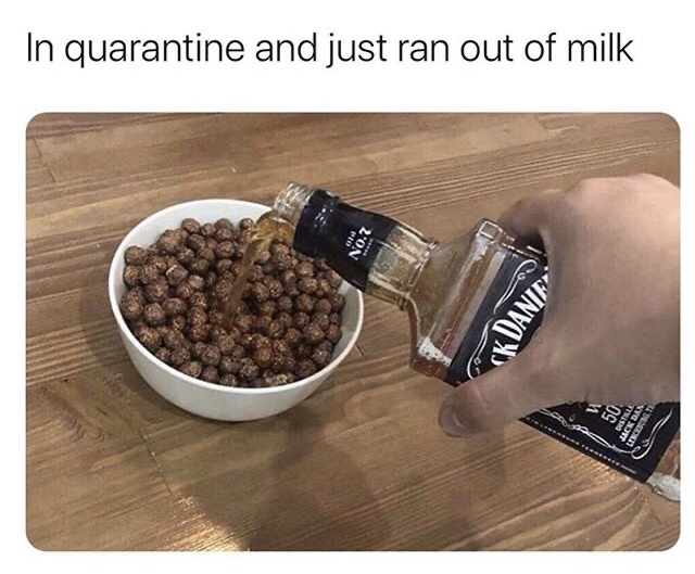 jack daniels on cereal meme - In quarantine and just ran out of milk No.7 Tk Dante