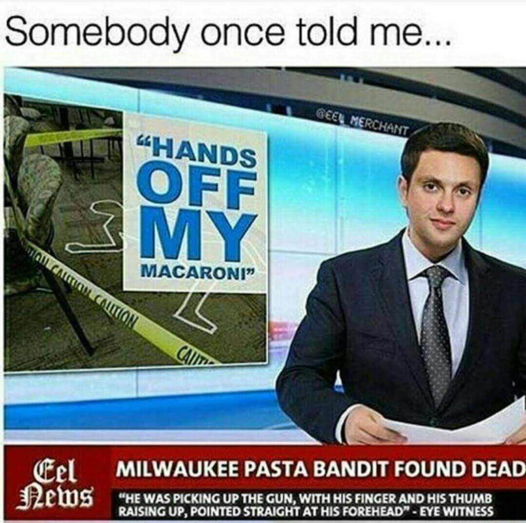 milwaukee pasta bandit found dead - Somebody once told me... Merchant "Hands Bulgation Macaution Macaroni" Cad Milwaukee Pasta Bandit Found Dead Eel News "He Was Picking Up The Gun, With His Finger And His Thumb Raising Up, Pointed Straight At His Forehea