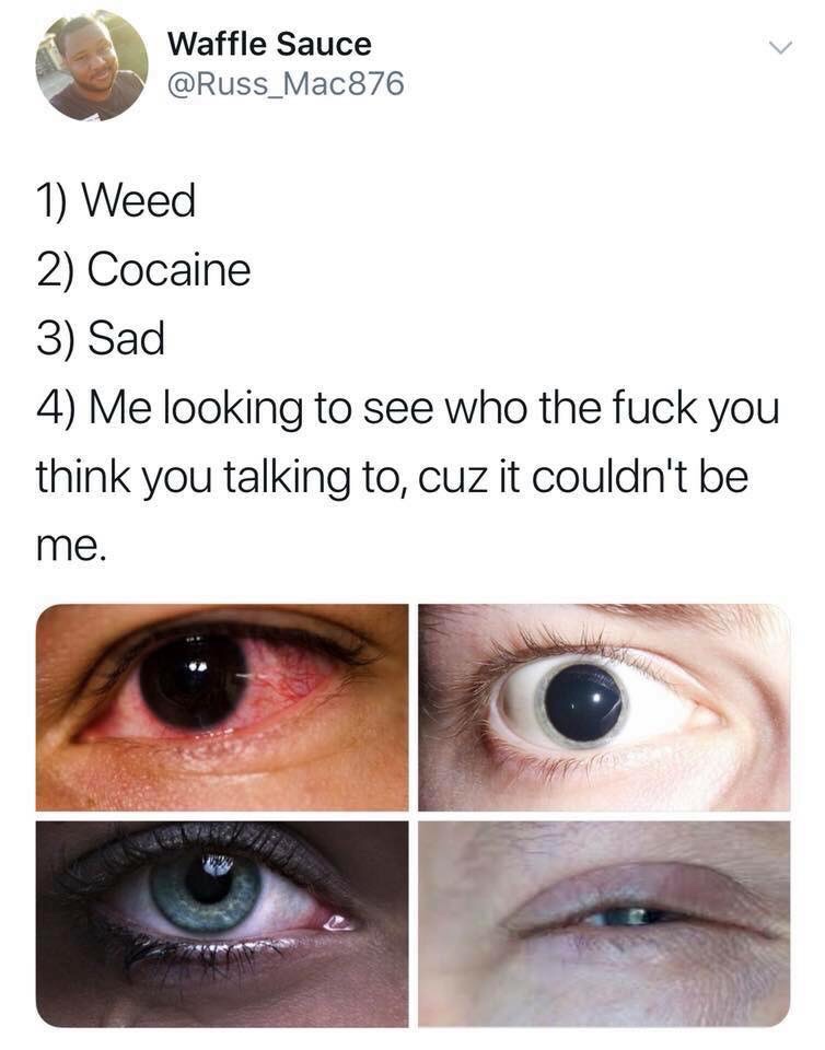 me looking to see who the fuck you think you talking to cuz it couldn t be me - Waffle Sauce Waffle Sauce 1 Weed 2 Cocaine 3 Sad 4 Me looking to see who the fuck you think you talking to, cuz it couldn't be me.