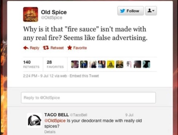 taco bell and old spice - y Old Spice OldSpice Why is it that "fire sauce" isn't made with any real fire? Seems false advertising. t3 Retweet Favorite 14028 28ORITES 3 91 At 9 Jul 12 via web. Embed this Tweet to Old Spice Taco Bell Taco Bell 9 Jul OldSpic