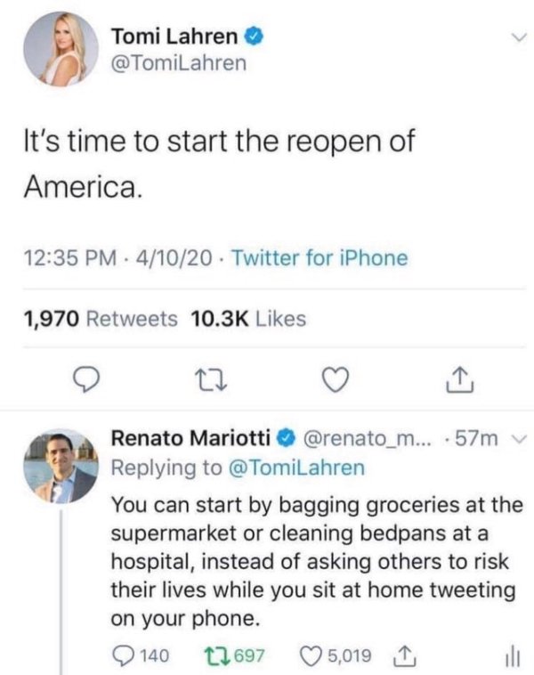 document - Tomi Lahren It's time to start the reopen of America. 41020 Twitter for iPhone 1,970 Renato Mariotti ... .57m v You can start by bagging groceries at the supermarket or cleaning bedpans at a hospital, instead of asking others to risk their live