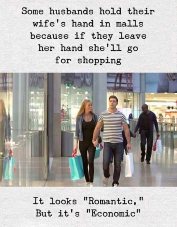 some husbands hold wife's hand in malls - Some husbands hold their wife's hand in malls because if they leave her hand she'll go for shopping It looks "Romantic, " But it's "Economic"