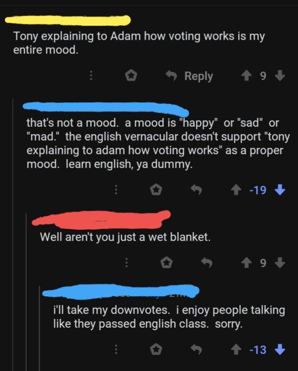 atmosphere - Tony explaining to Adam how voting works is my entire mood. 19 that's not a mood. a mood is "happy" or "sad" or "mad." the english vernacular doesn't support "tony explaining to adam how voting works as a proper mood. learn english, ya dummy.