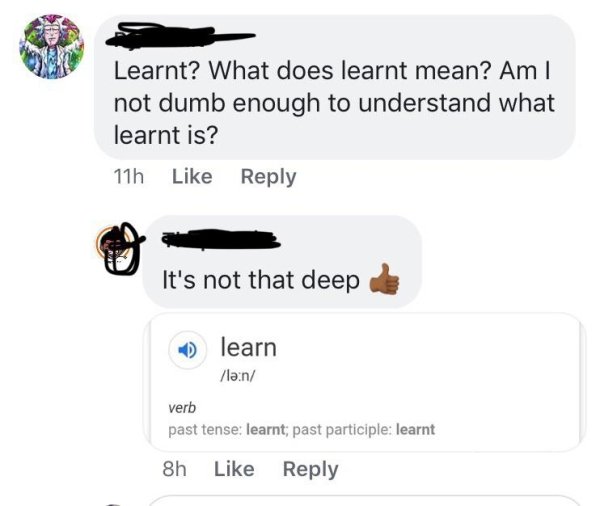 multimedia - Learnt? What does learnt mean? Am || not dumb enough to understand what learnt is? 11h It's not that deep 1 learn ln verb past tense learnt; past participle learnt 8h