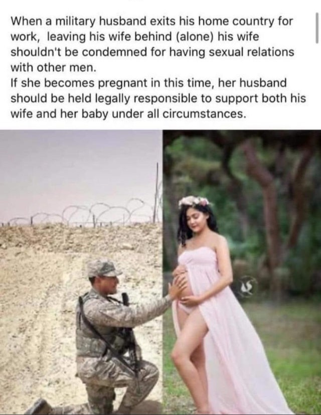 military maternity photo shoot - When a military husband exits his home country for work, leaving his wife behind alone his wife shouldn't be condemned for having sexual relations with other men. If she becomes pregnant in this time, her husband should be