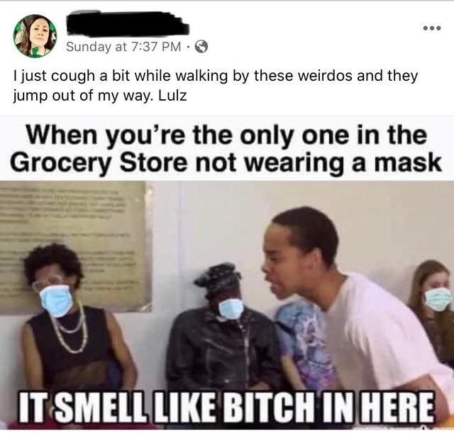 atf memes - Sunday at I just cough a bit while walking by these weirdos and they jump out of my way. Lulz When you're the only one in the Grocery Store not wearing a mask It Smell Bitch In Here