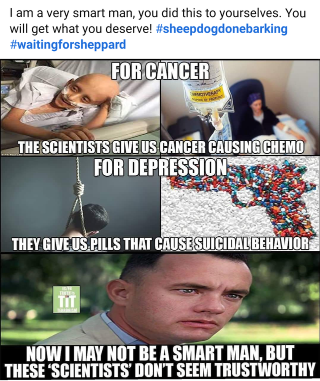 photo caption - I am a very smart man, you did this to yourselves. You will get what you deserve! For Cancer The Scientists Give Us Cancer Causing Chemo For Depressions They Give Us Pills That Cause Suicidal Behavior Nowi May Not Be A Smart Man, But These