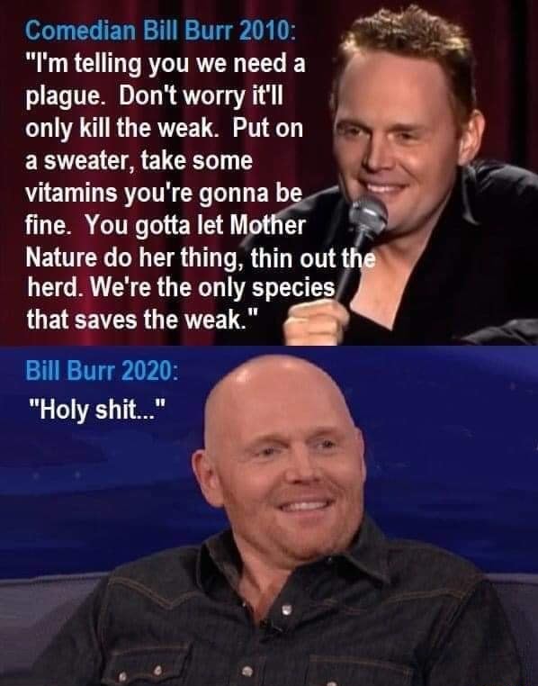photo caption - Comedian Bill Burr 2010 "I'm telling you we need a plague. Don't worry it'll only kill the weak. Put on a sweater, take some vitamins you're gonna be fine. You gotta let Mother Nature do her thing, thin out the herd. We're the only species