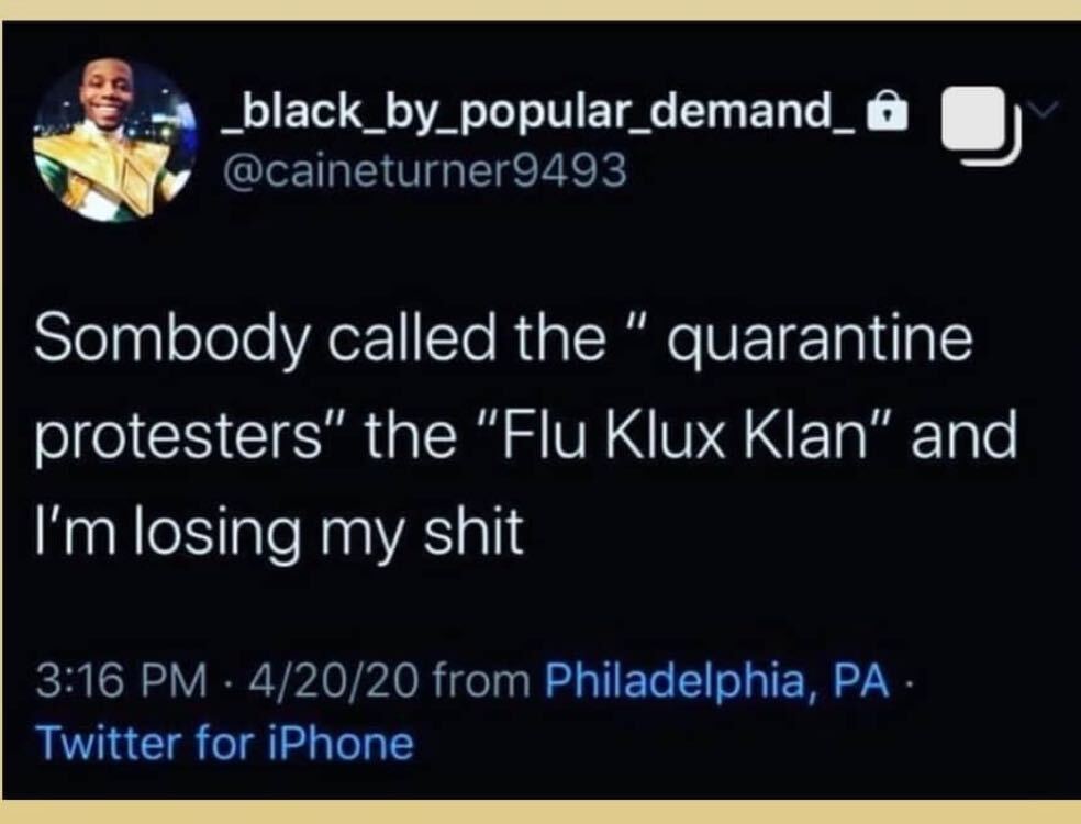 presentation - _black_by_popular_demand_o Sombody called the " quarantine protesters" the "Flu Klux Klan" and I'm losing my shit S 42020 from Philadelphia, Pa. Twitter for iPhone