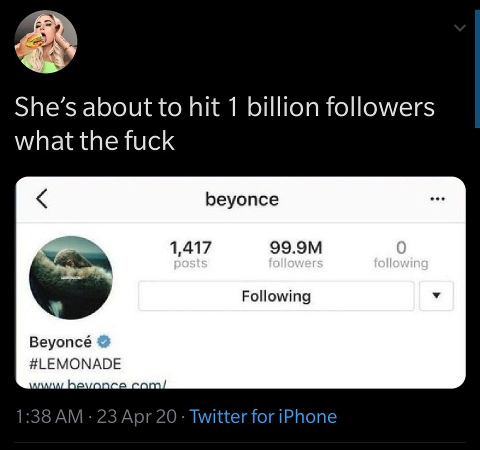multimedia - She's about to hit 1 billion ers what the fuck beyonce 1,417 99.9M ing posts ers ing ing Beyonc com ' 23 Apr 20 Twitter for iPhone