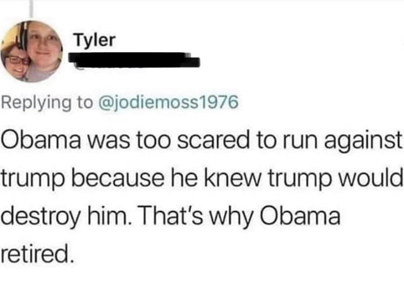 smile - Tyler Obama was too scared to run against trump because he knew trump would destroy him. That's why Obama retired.
