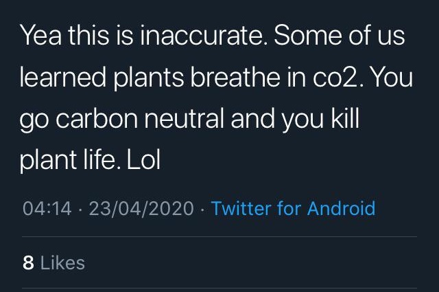 sky - Yea this is inaccurate. Some of us learned plants breathe in co2. You go carbon neutral and you kill plant life. Lol 23042020 Twitter for Android, 8
