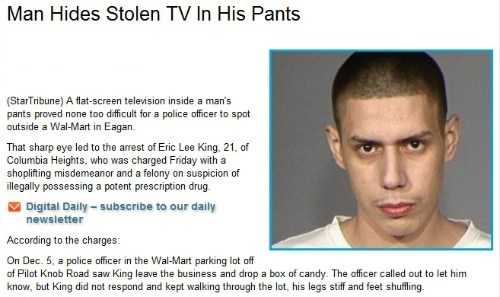 stupid criminals memes - Man Hides Stolen Tv In His Pants StarTribune A flatscreen television inside a man's pants proved none too difficult for a police officer to spot outside a WalMart in Eagan. That sharp eye led to the arrest of Eric Lee King, 21. of